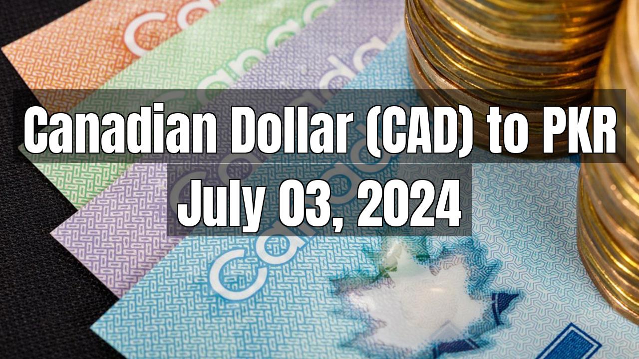 Canadian Dollar (CAD) to Pakistani Rupee (PKR) Today - July 03, 2024