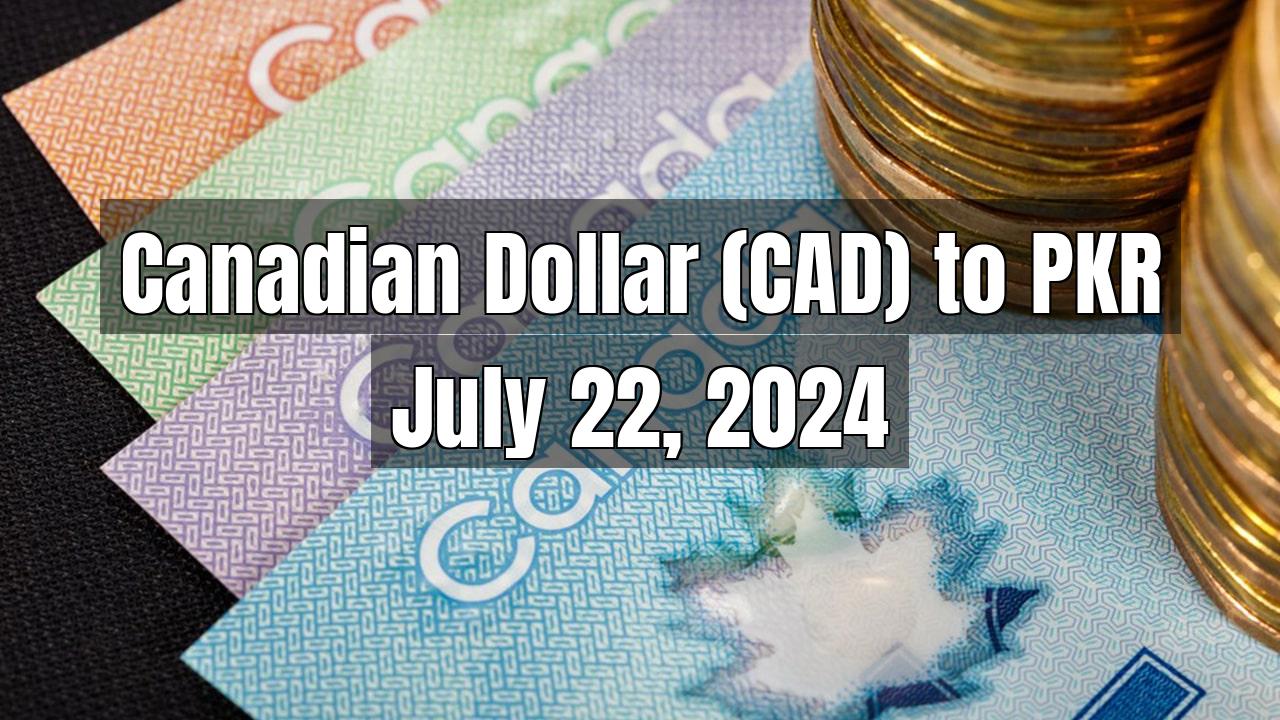 Canadian Dollar (CAD) to Pakistani Rupee (PKR) Today - July 22, 2024